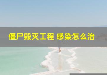 僵尸毁灭工程 感染怎么治